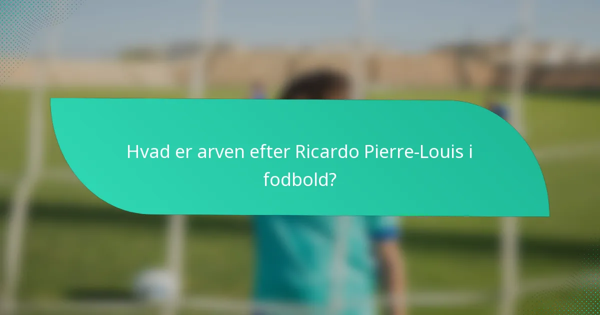 Hvad er arven efter Ricardo Pierre-Louis i fodbold?