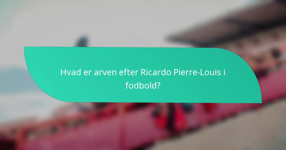 Hvad er arven efter Ricardo Pierre-Louis i fodbold?