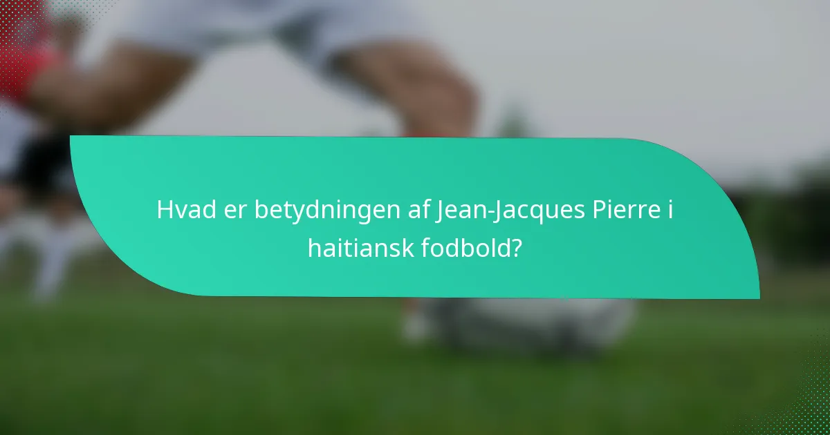 Hvad er betydningen af Jean-Jacques Pierre i haitiansk fodbold?