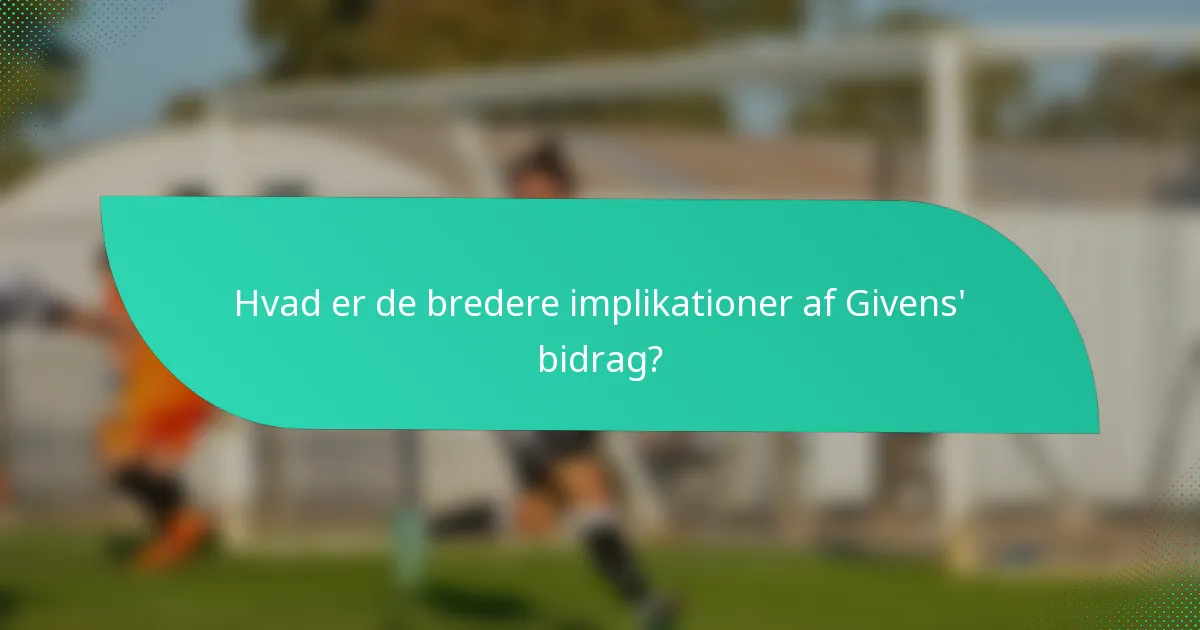 Hvad er de bredere implikationer af Givens' bidrag?