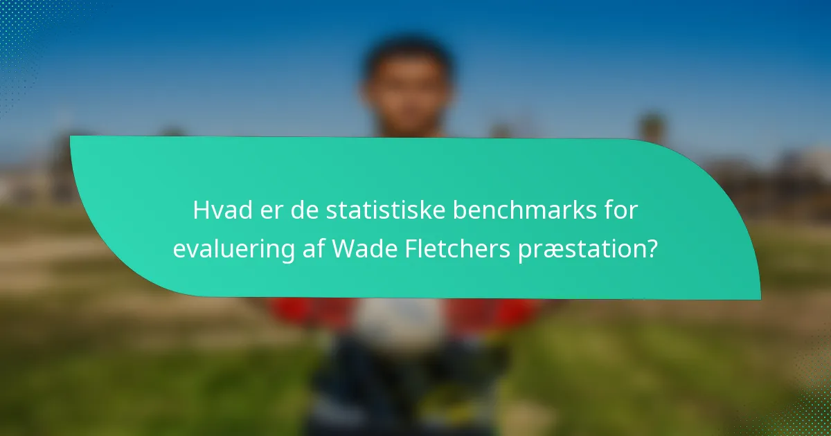 Hvad er de statistiske benchmarks for evaluering af Wade Fletchers præstation?