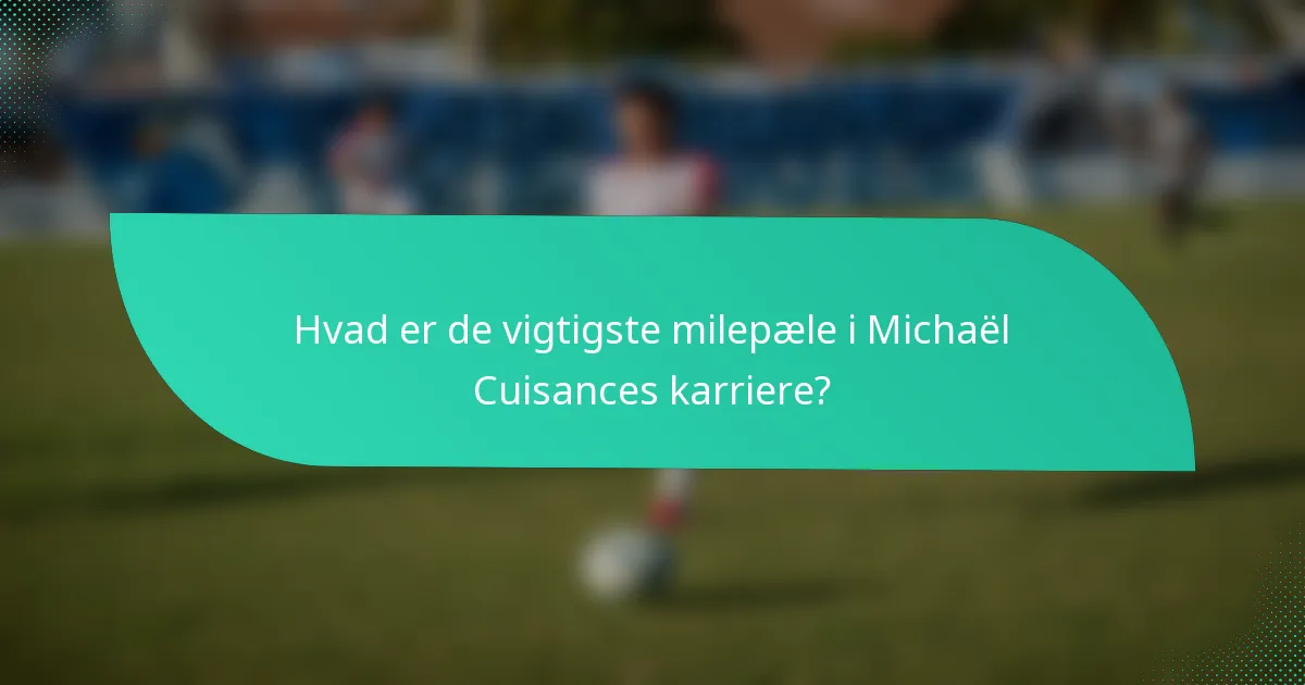 Hvad er de vigtigste milepæle i Michaël Cuisances karriere?