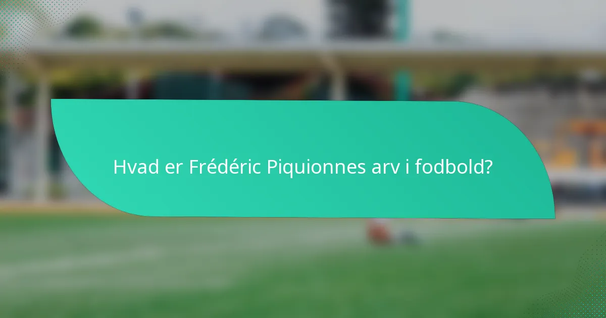 Hvad er Frédéric Piquionnes arv i fodbold?