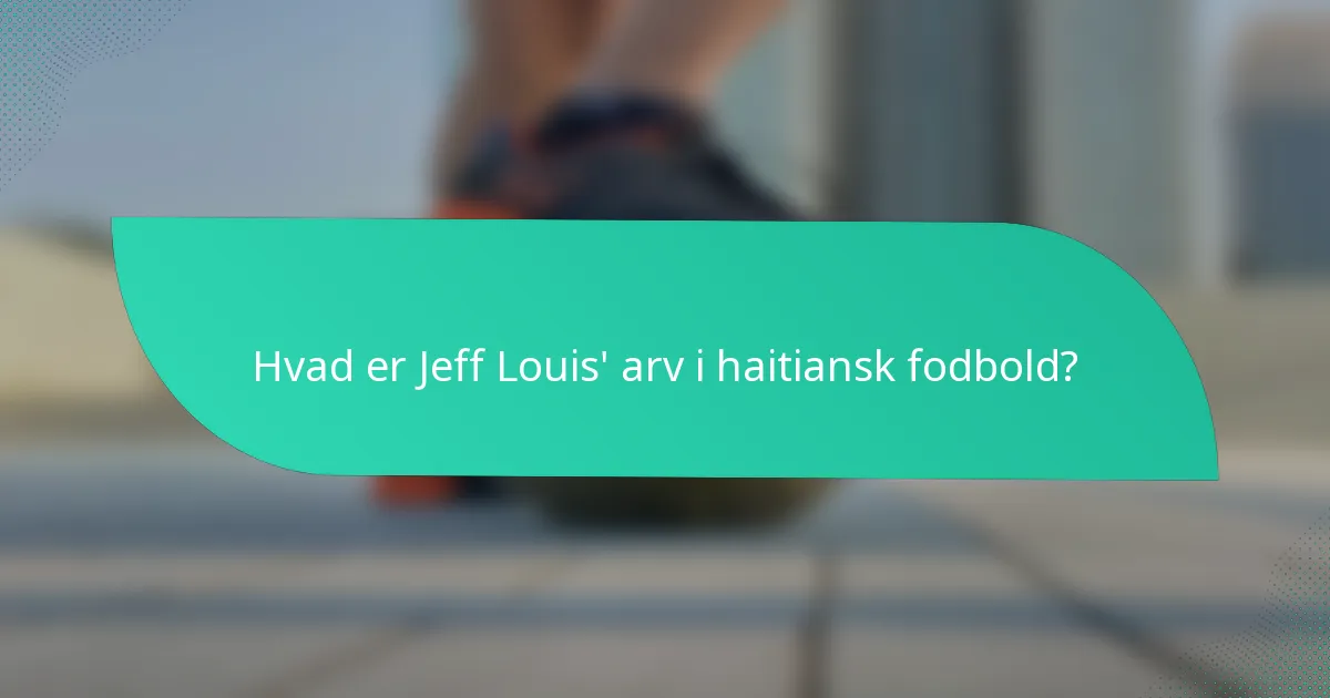 Hvad er Jeff Louis' arv i haitiansk fodbold?