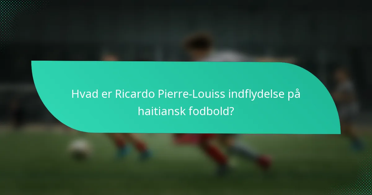Hvad er Ricardo Pierre-Louiss indflydelse på haitiansk fodbold?