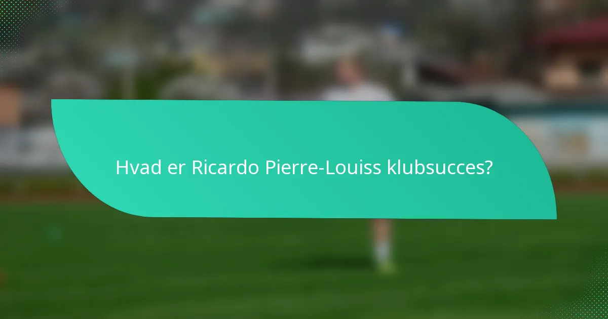 Hvad er Ricardo Pierre-Louiss klubsucces?
