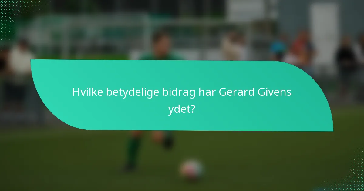 Hvilke betydelige bidrag har Gerard Givens ydet?