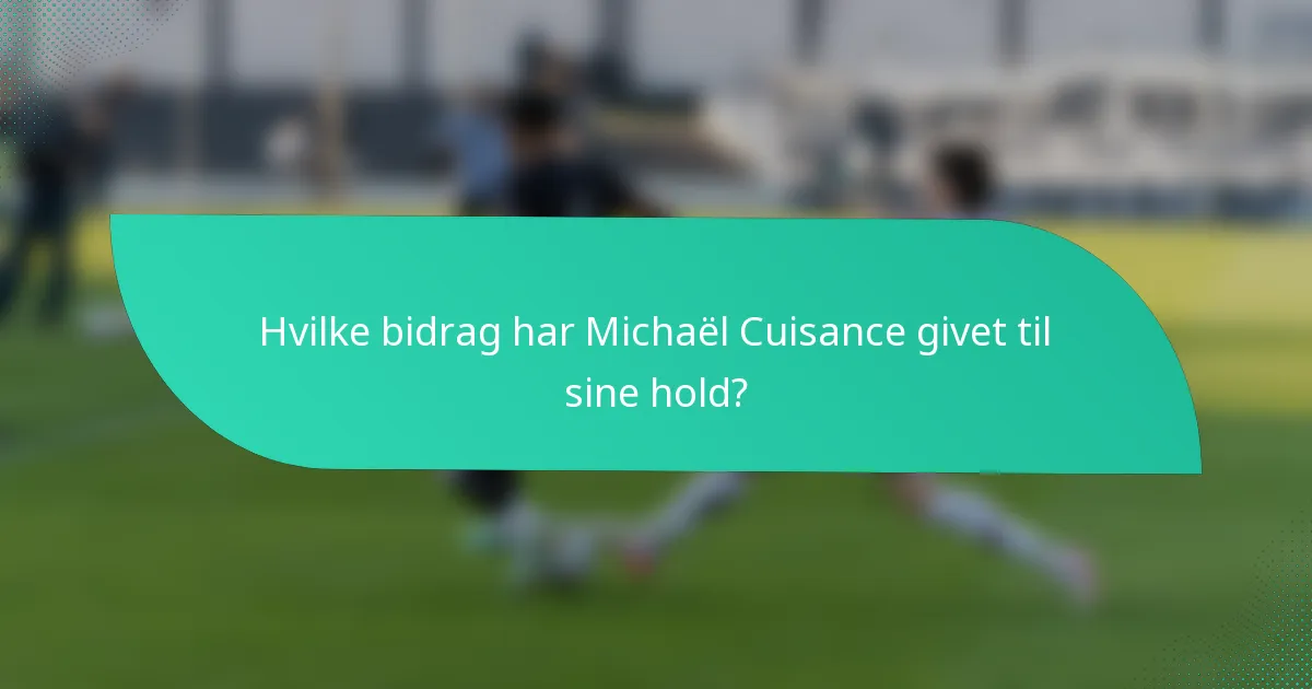 Hvilke bidrag har Michaël Cuisance givet til sine hold?