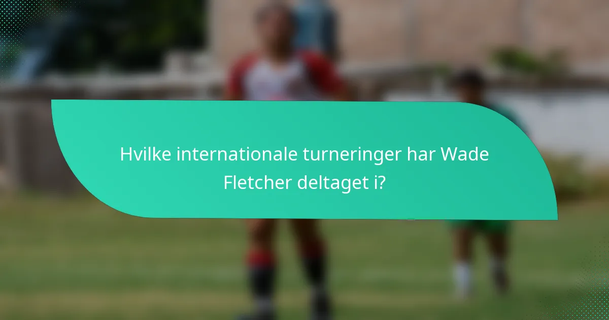 Hvilke internationale turneringer har Wade Fletcher deltaget i?