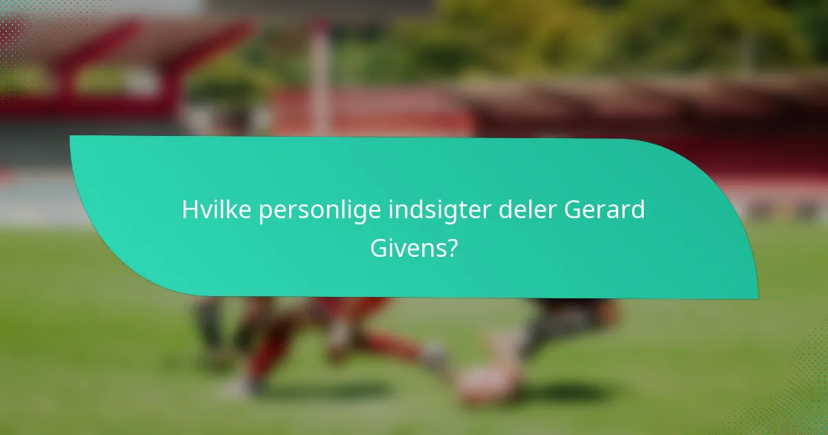 Hvilke personlige indsigter deler Gerard Givens?