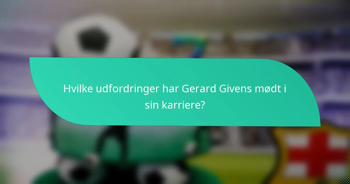 Hvilke udfordringer har Gerard Givens mødt i sin karriere?