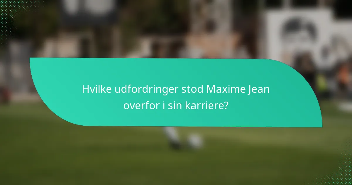 Hvilke udfordringer stod Maxime Jean overfor i sin karriere?