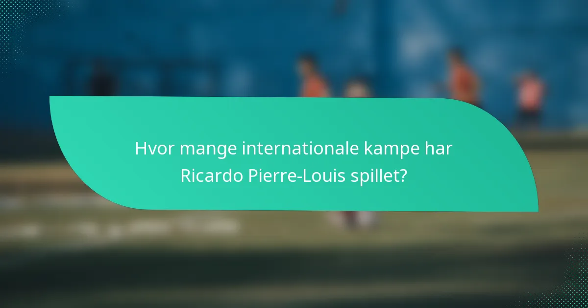 Hvor mange internationale kampe har Ricardo Pierre-Louis spillet?