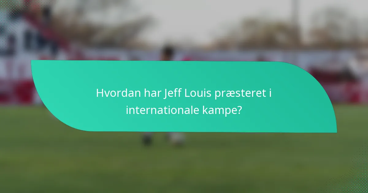 Hvordan har Jeff Louis præsteret i internationale kampe?