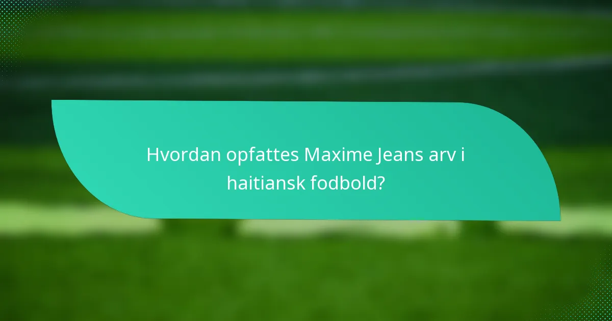 Hvordan opfattes Maxime Jeans arv i haitiansk fodbold?