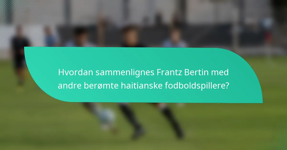 Hvordan sammenlignes Frantz Bertin med andre berømte haitianske fodboldspillere?