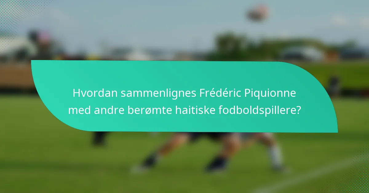 Hvordan sammenlignes Frédéric Piquionne med andre berømte haitiske fodboldspillere?