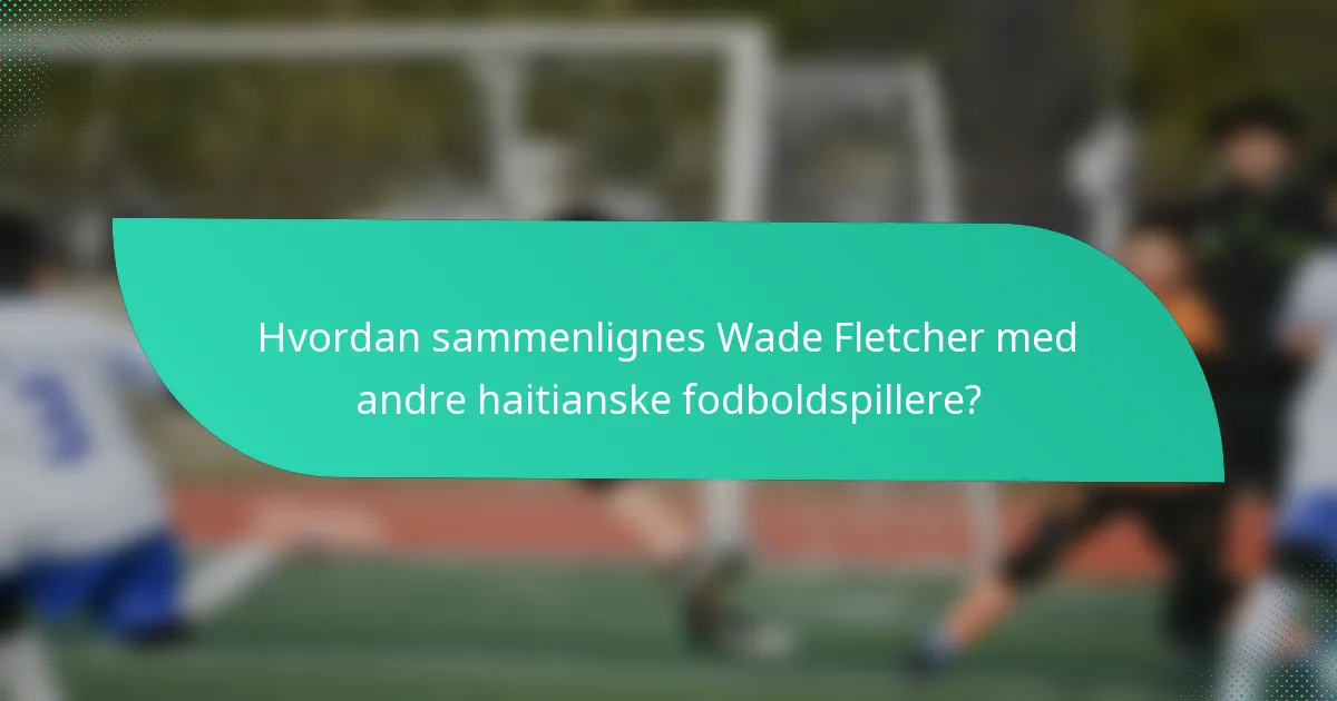 Hvordan sammenlignes Wade Fletcher med andre haitianske fodboldspillere?