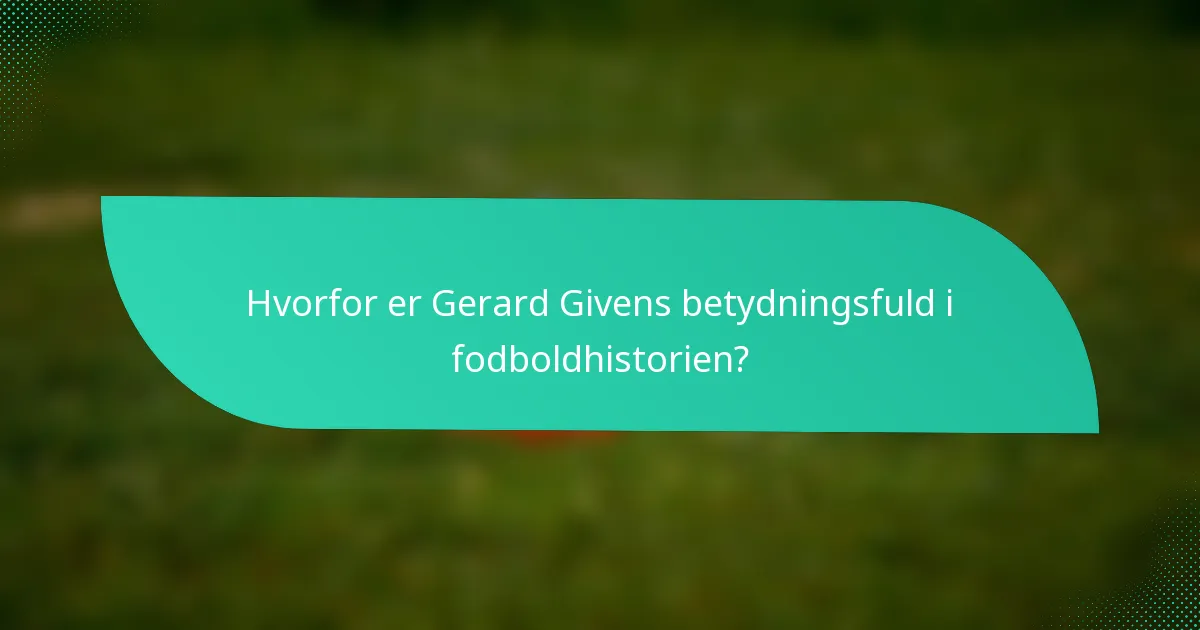 Hvorfor er Gerard Givens betydningsfuld i fodboldhistorien?